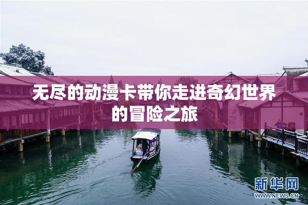 无尽的动漫卡带你走进奇幻世界的冒险之旅
