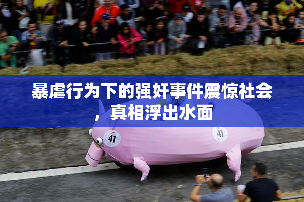 暴虐行为下的强奸事件震惊社会，真相浮出水面