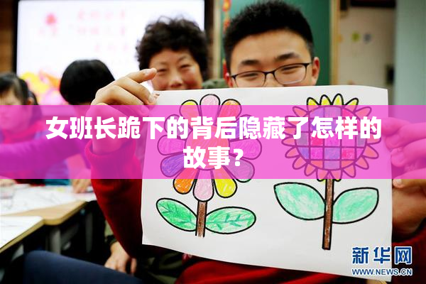 女班长跪下的背后隐藏了怎样的故事？