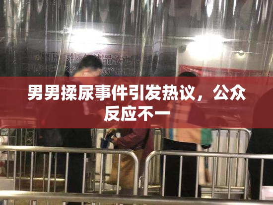 男男揉尿事件引发热议，公众反应不一