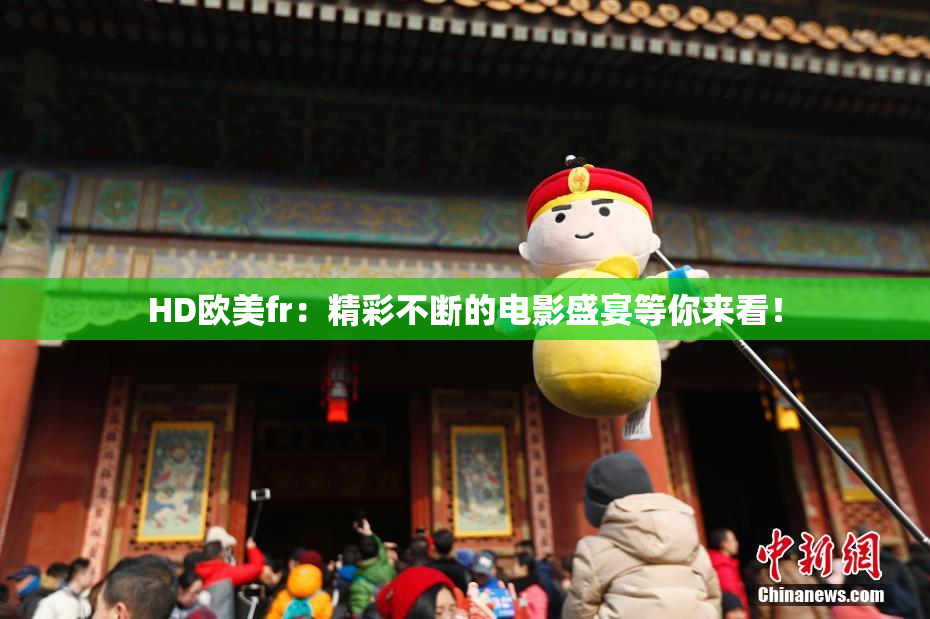 HD欧美fr：精彩不断的电影盛宴等你来看！