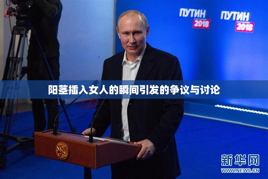 阳茎插入女人的瞬间引发的争议与讨论
