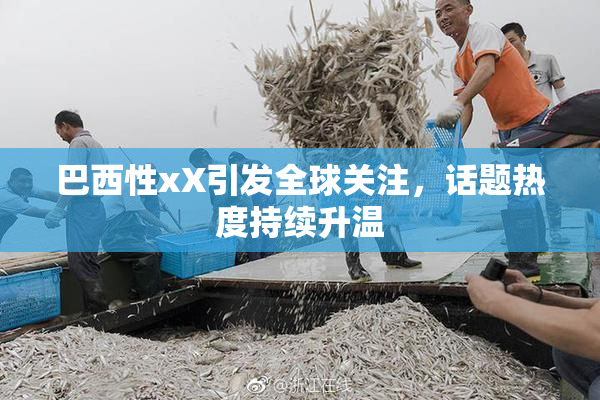 巴西性xX引发全球关注，话题热度持续升温