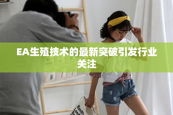 EA生殖技术的最新突破引发行业关注