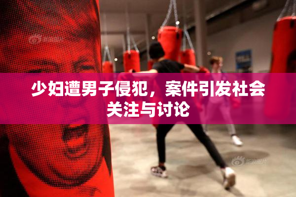 少妇遭男子侵犯，案件引发社会关注与讨论