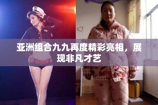 亚洲组合九九再度精彩亮相，展现非凡才艺