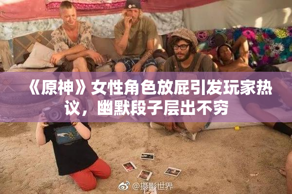 《原神》女性角色放屁引发玩家热议，幽默段子层出不穷