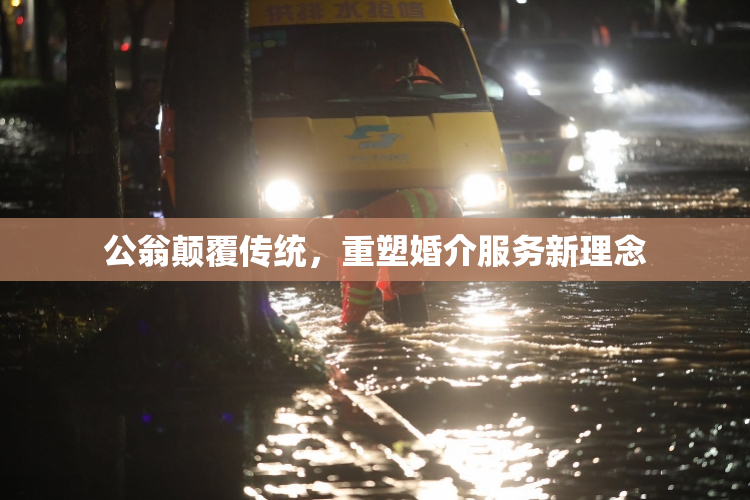 公翁颠覆传统，重塑婚介服务新理念