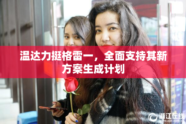 温达力挺格雷一，全面支持其新方案生成计划