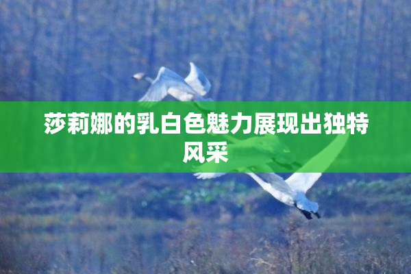 莎莉娜的乳白色魅力展现出独特风采