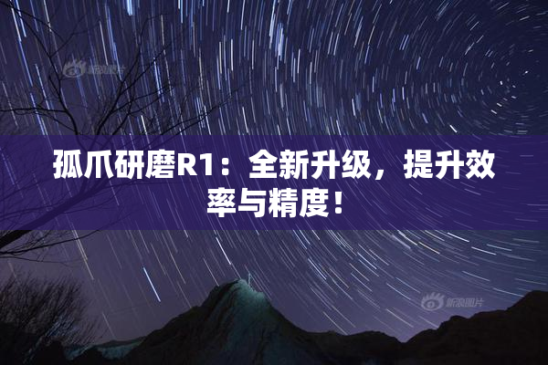 孤爪研磨R1：全新升级，提升效率与精度！