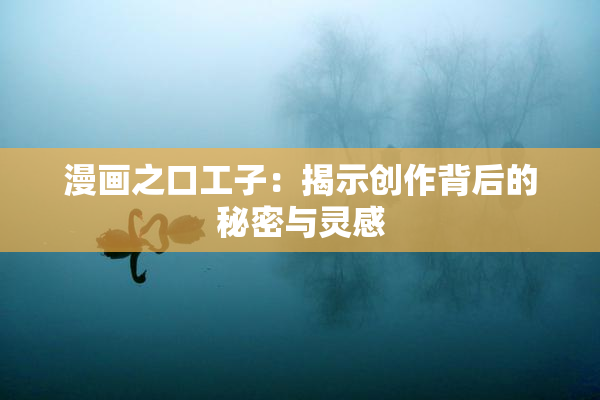 漫画之口工子：揭示创作背后的秘密与灵感