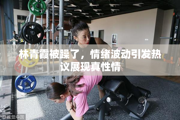 林青霞被躁了，情绪波动引发热议展现真性情