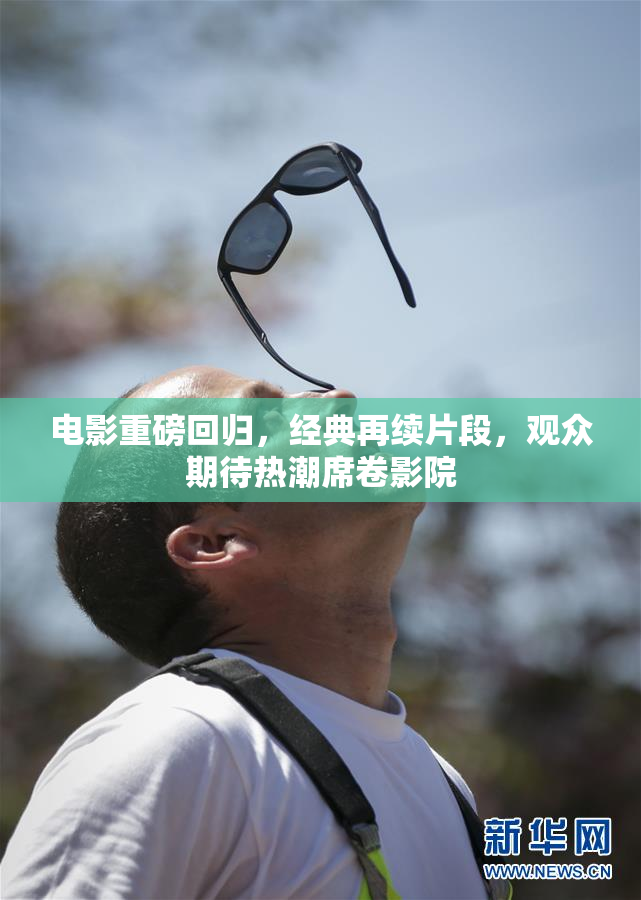 电影重磅回归，经典再续片段，观众期待热潮席卷影院