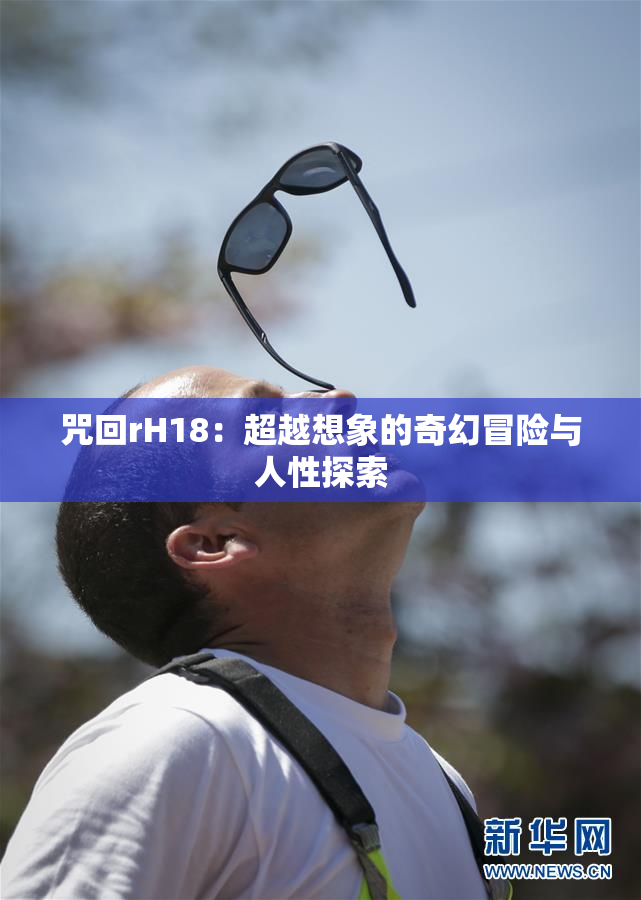 咒回rH18：超越想象的奇幻冒险与人性探索