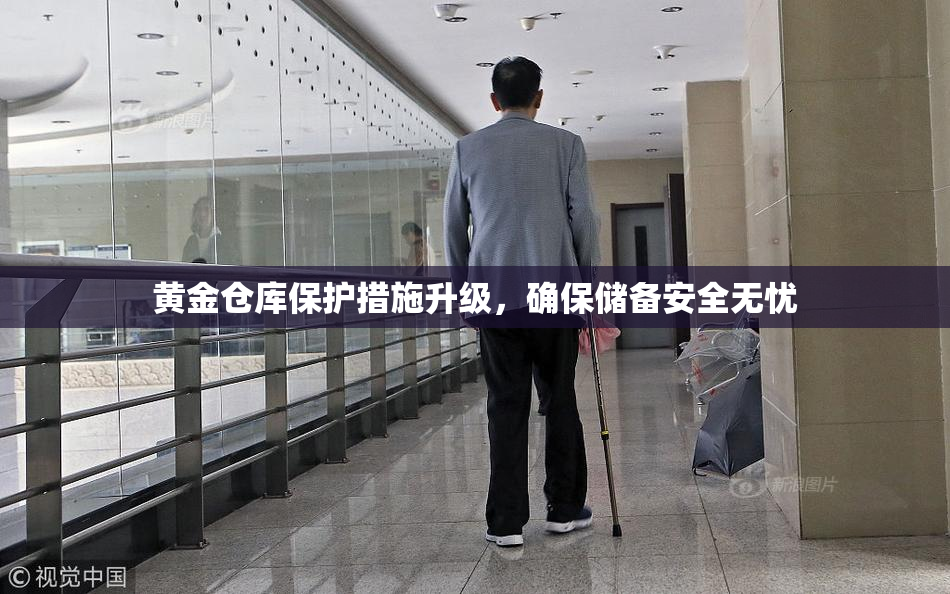 黄金仓库保护措施升级，确保储备安全无忧