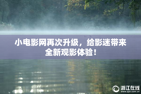 小电影网再次升级，给影迷带来全新观影体验！