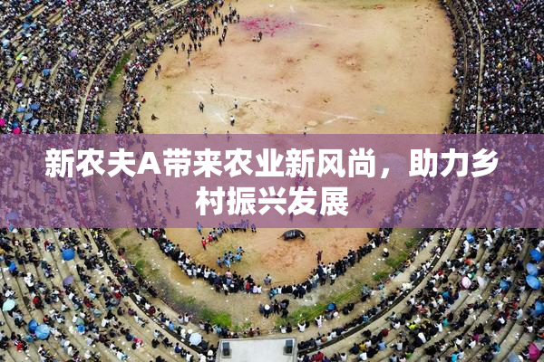 新农夫A带来农业新风尚，助力乡村振兴发展