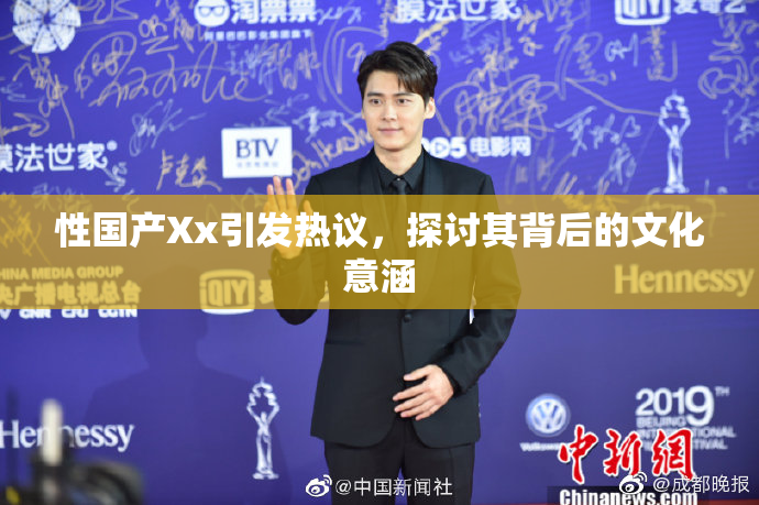 性国产Xx引发热议，探讨其背后的文化意涵