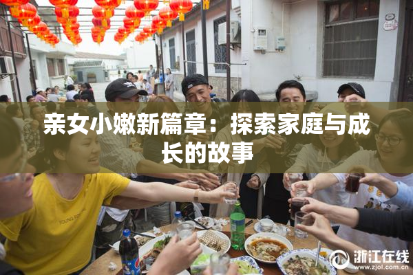 亲女小嫩新篇章：探索家庭与成长的故事