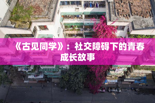 《古见同学》：社交障碍下的青春成长故事