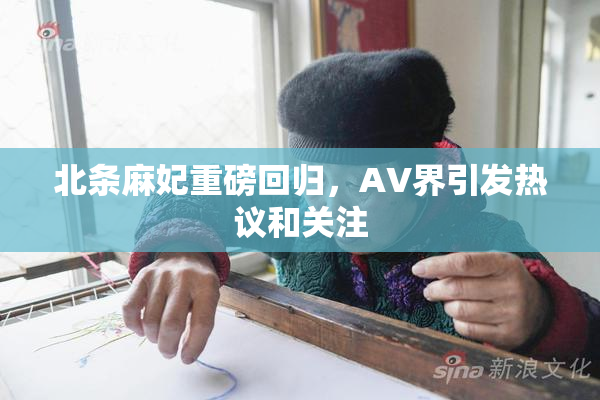 北条麻妃重磅回归，AV界引发热议和关注