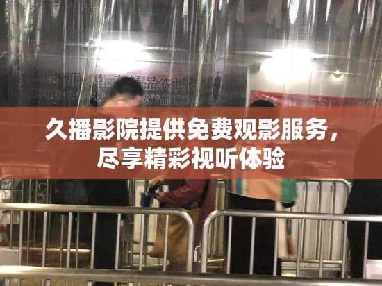 久播影院提供免费观影服务，尽享精彩视听体验