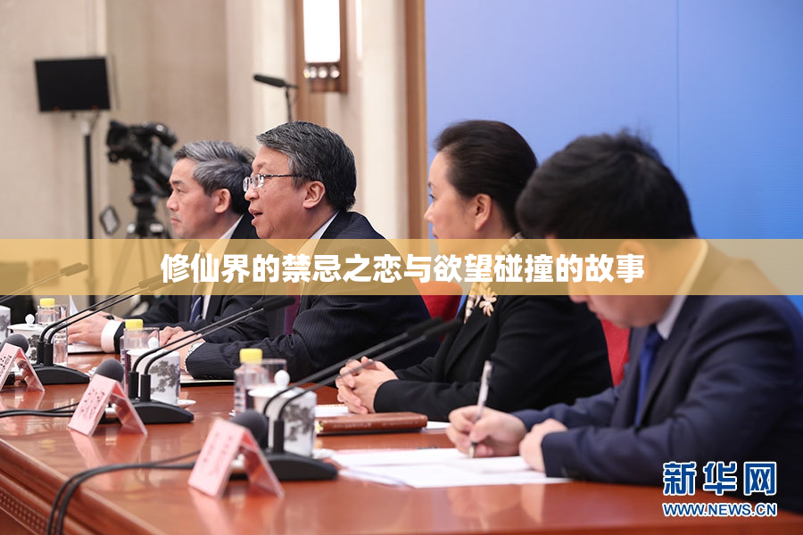 修仙界的禁忌之恋与欲望碰撞的故事
