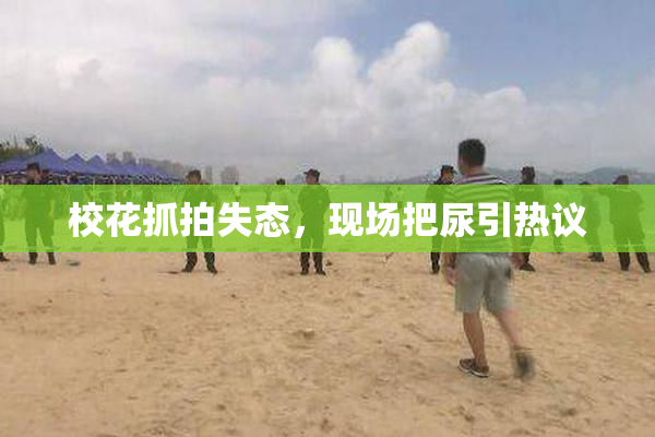 校花抓拍失态，现场把尿引热议