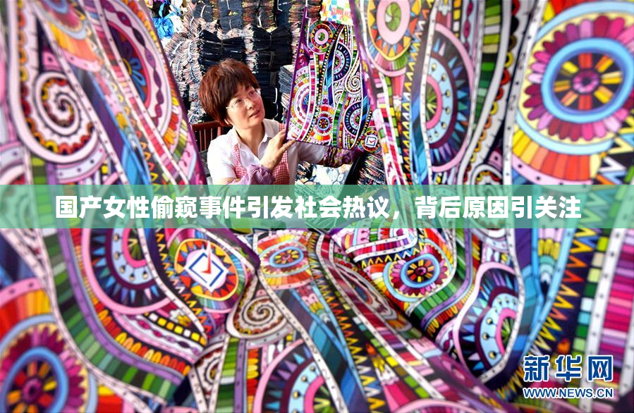 国产女性偷窥事件引发社会热议，背后原因引关注