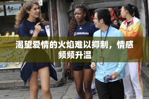 渴望爱情的火焰难以抑制，情感频频升温