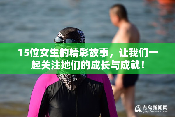 15位女生的精彩故事，让我们一起关注她们的成长与成就！