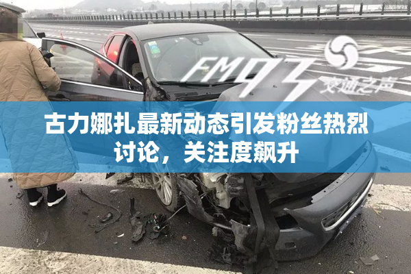 古力娜扎最新动态引发粉丝热烈讨论，关注度飙升