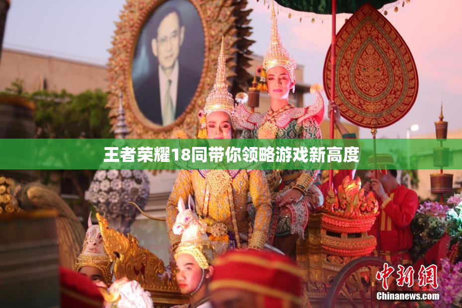 王者荣耀18同带你领略游戏新高度