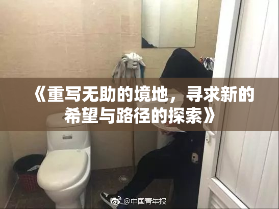 《重写无助的境地，寻求新的希望与路径的探索》