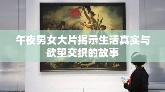 午夜男女大片揭示生活真实与欲望交织的故事