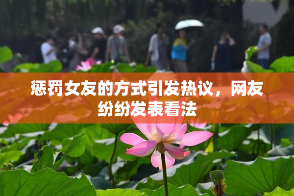 惩罚女友的方式引发热议，网友纷纷发表看法