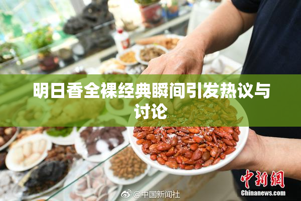 明日香全裸经典瞬间引发热议与讨论