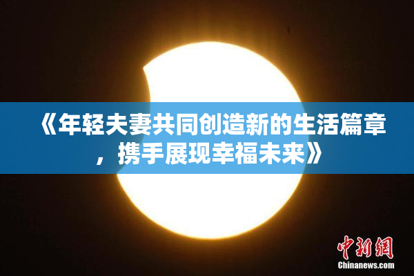 《年轻夫妻共同创造新的生活篇章，携手展现幸福未来》