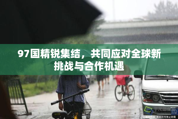 97国精锐集结，共同应对全球新挑战与合作机遇