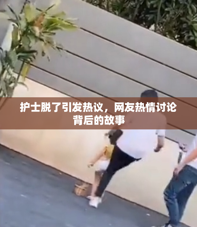 护士脱了引发热议，网友热情讨论背后的故事
