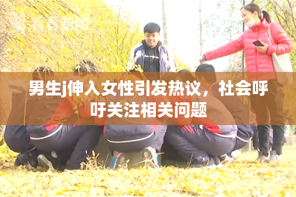 男生j伸入女性引发热议，社会呼吁关注相关问题