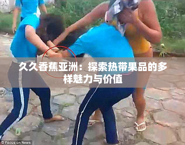 久久香蕉亚洲：探索热带果品的多样魅力与价值