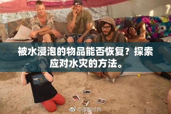 被水浸泡的物品能否恢复？探索应对水灾的方法。