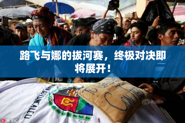 路飞与娜的拔河赛，终极对决即将展开！