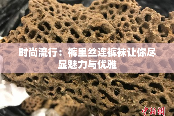 时尚流行：裤里丝连裤袜让你尽显魅力与优雅
