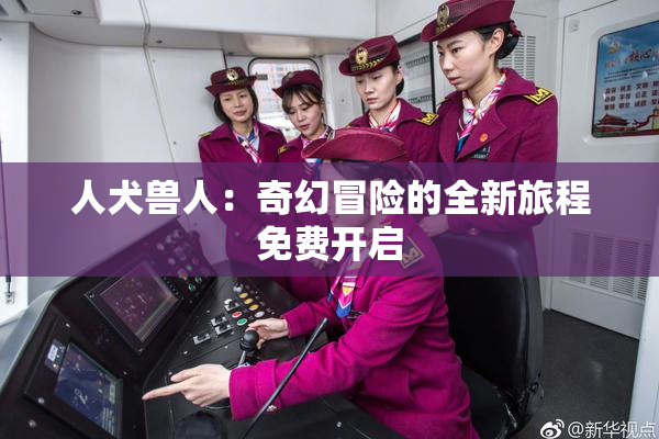 人犬兽人：奇幻冒险的全新旅程免费开启
