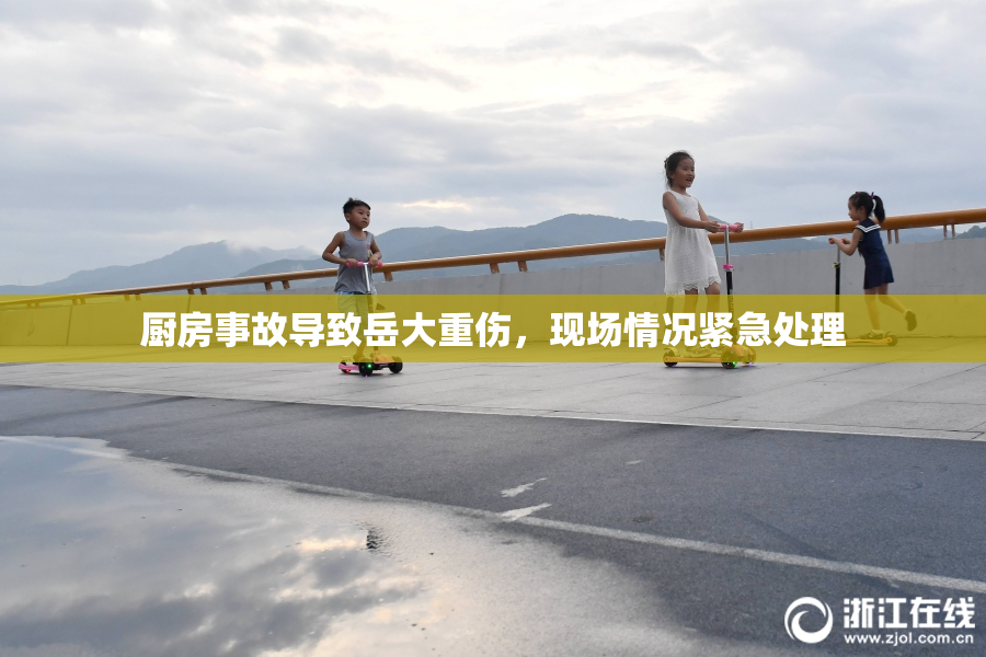 厨房事故导致岳大重伤，现场情况紧急处理