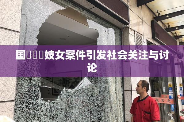 国產梱綁妓女案件引发社会关注与讨论