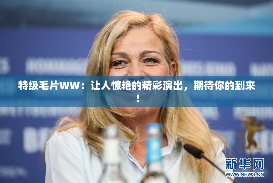 特级毛片WW：让人惊艳的精彩演出，期待你的到来！